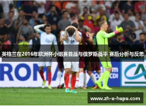 英格兰在2016年欧洲杯小组赛首战与俄罗斯战平 赛后分析与反思 英格兰在2016年欧洲杯小组赛首战与俄罗斯战平 赛后分析与反思