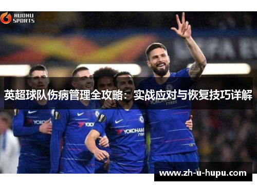 英超球队伤病管理全攻略:实战应对与恢复技巧详解 英超球队伤病管理全攻略:实战应对与恢复技巧详解