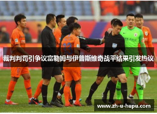 裁判判罚引争议富勒姆与伊普斯维奇战平结果引发热议