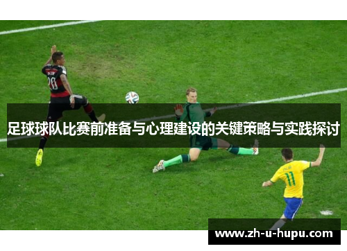 足球球队比赛前准备与心理建设的关键策略与实践探讨 足球球队比赛前准备与心理建设的关键策略与实践探讨
