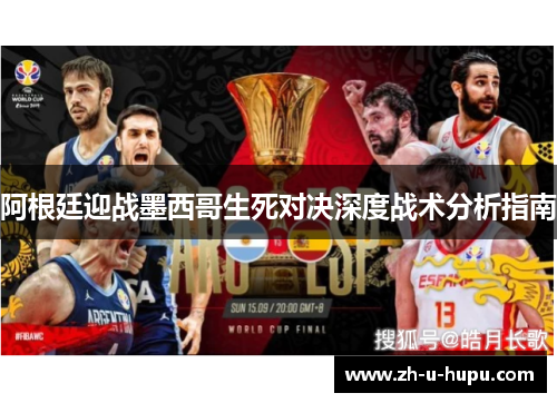 阿根廷迎战墨西哥生死对决深度战术分析指南 阿根廷迎战墨西哥生死对决深度战术分析指南