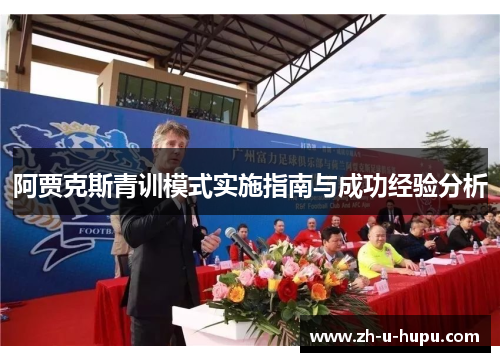 阿贾克斯青训模式实施指南与成功经验分析 阿贾克斯青训模式实施指南与成功经验分析