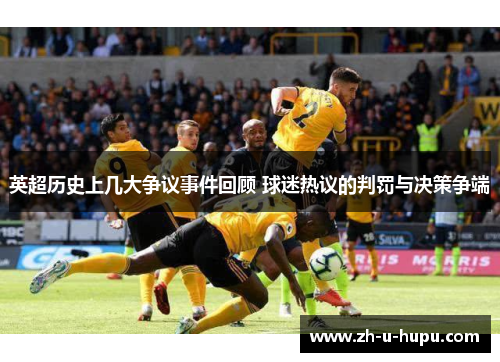 英超历史上几大争议事件回顾 球迷热议的判罚与决策争端 英超历史上几大争议事件回顾 球迷热议的判罚与决策争端