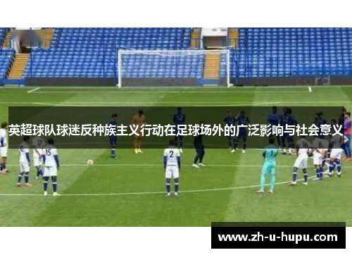英超球队球迷反种族主义行动在足球场外的广泛影响与社会意义