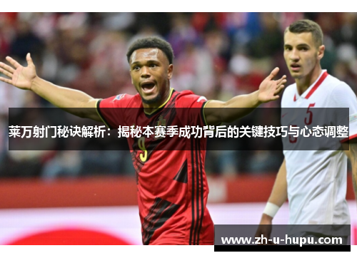 莱万射门秘诀解析：揭秘本赛季成功背后的关键技巧与心态调整